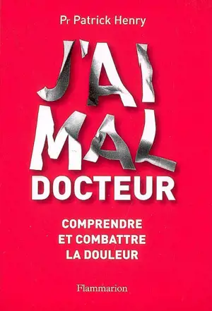 J'ai mal, docteur : comprendre et combattre la douleur - Patrick Henry