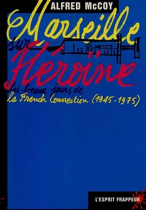 Marseille sur héroïne : les beaux jours de la French connection, 1945-1975 - Alfred William McCoy