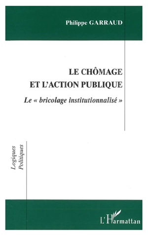 Le chômage et l'action publique : le bricolage institutionnalisé - Philippe Garraud