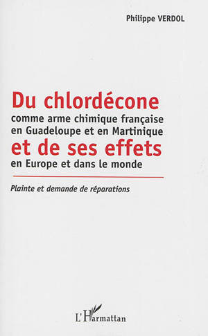 Du chlordécone comme arme chimique française en Guadeloupe et en Martinique et de ses effets en Europe et dans le monde : plainte et demande de réparations - Philippe Verdol