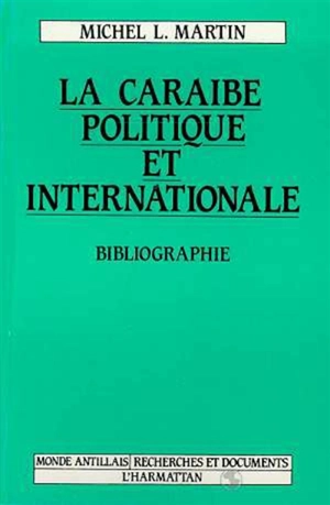 La Caraïbe politique et internationale : bibliographie politologique avec références économiques et socio-culturelles, 1980-1988 - Michel Louis Martin