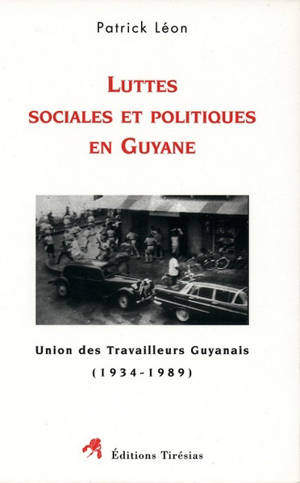 Luttes sociales et politiques en Guyane : Union des travailleurs guyanais (1934-1989) - Patrick Léon