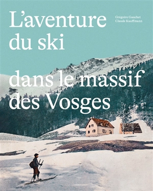 L'aventure du ski dans le massif des Vosges - Grégoire Gauchet