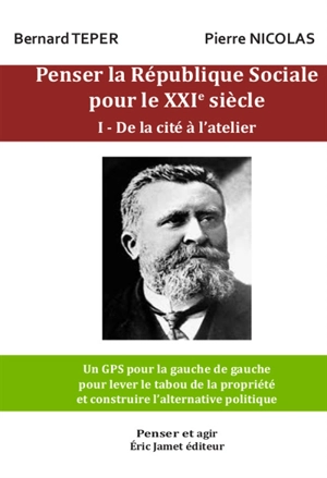 Penser la République sociale pour le XXIe siècle. Vol. 1. De la cité à l'atelier - Bernard Teper