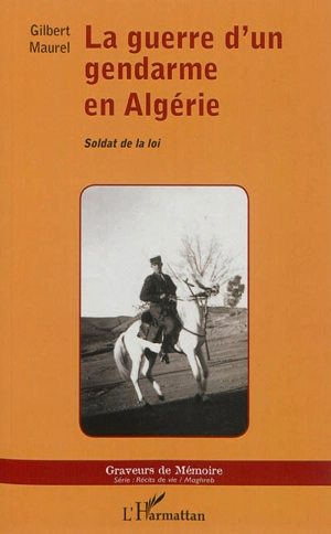 La guerre d'un gendarme en Algérie : soldat de la loi - Gilbert Maurel