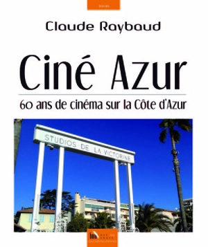 Ciné azur : 60 ans de cinéma sur la Côte d'Azur - Claude Raybaud