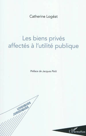 Les biens privés affectés à l'utilité publique - Catherine Logéat