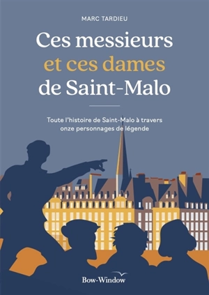 Ces messieurs et ces dames de Saint-Malo : toute l'histoire de Saint-Malo à travers onze personnages de légende - Marc Tardieu