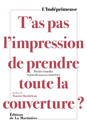 T'as pas l'impression de prendre toute la couverture ? : poésies visuelles et jeux de (mauvais) caractères - L'Indéprimeuse