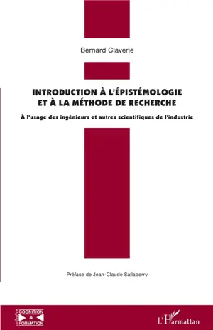 Introduction à l'épistémologie et à la méthode de recherche : à l'usage des ingénieurs et autres scientifiques de l'industrie - Bernard Claverie