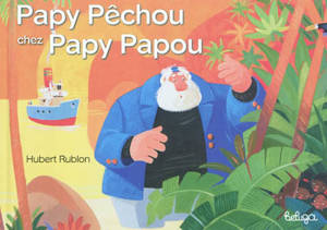 Papy Pêchou chez Papy Papou - Hubert Rublon