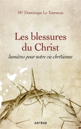 Les blessures du Christ : lumières pour notre vie chrétienne - Dominique Le Tourneau