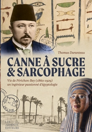 Canne à sucre & sarcophage : vie de Périchon-Bey (1860-1929) : un ingénieur passionné d'égyptologie - Thomas Duranteau