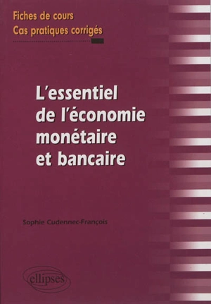 L'essentiel de l'économie monétaire et bancaire : fiches de cours et cas pratiques corrigés - Sophie Cudennec-François