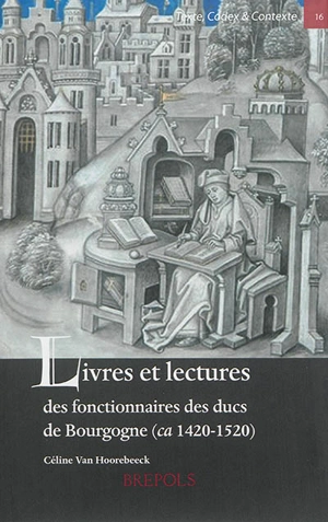 Livres et lectures des fonctionnaires des ducs de Bourgogne, ca 1420-1520 - Céline Van Hoorebeeck