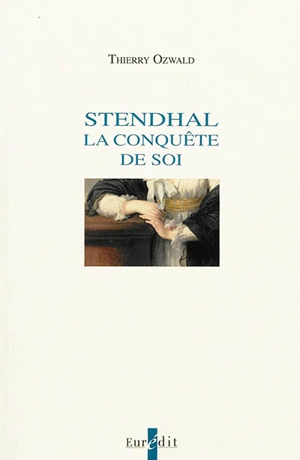 Stendhal : la conquête de soi - Thierry Ozwald