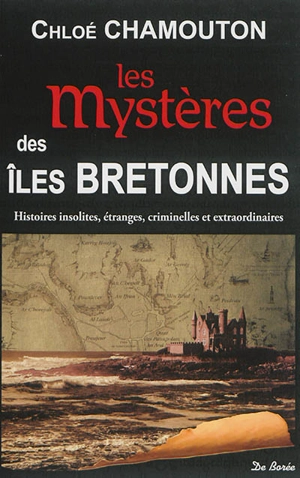 Les mystères des îles bretonnes : histoires insolites, étranges, criminelles et extraordinaires - Chloé Chamouton