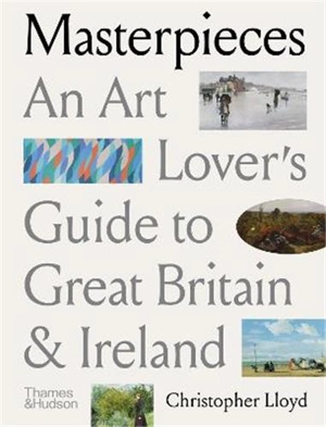 Masterpieces An Art Lover’s Guide to Great Britain and Ireland - Christopher Lloyd