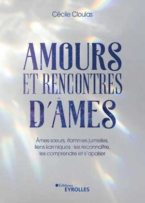 Amours et rencontres d'âmes : âmes soeurs, flammes jumelles, liens karmiques : les reconnaître, les comprendre et s'apaiser - Cécile Cloulas