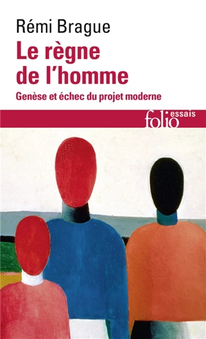 Le règne de l'homme : genèse et échec du projet moderne - Rémi Brague