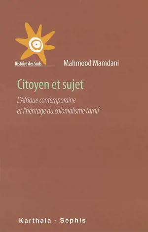 Citoyen et sujet : l'Afrique contemporaine et l'héritage du colonialisme tardif - Mahmood Mamdani