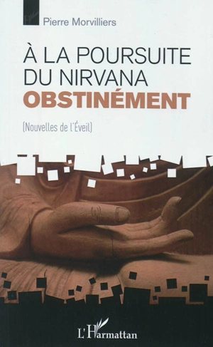 A la poursuite du nirvana obstinément : nouvelles de l'éveil - Pierre Morvilliers