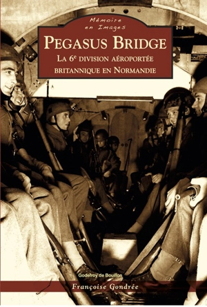 Pegasus bridge : la 6e division aéroportée britannique en Normandie - Françoise-H. Gondrée