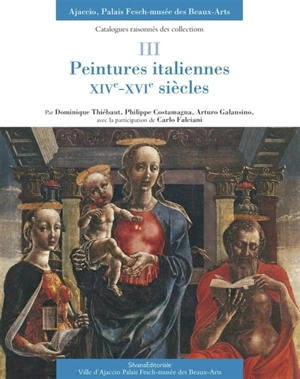 Catalogues raisonnés des collections, Ajaccio, Palais Fesch-Musée des beaux-arts. Vol. 3. Peintures italiennes, XIVe-XVIe siècles - Dominique Thiébaut