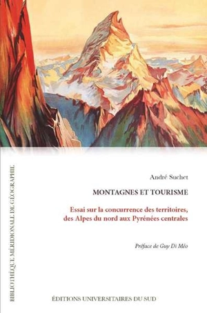 Montagnes et tourisme : essai sur la concurrence des territoires, des Alpes du Nord aux Pyrénées centrales - André Suchet