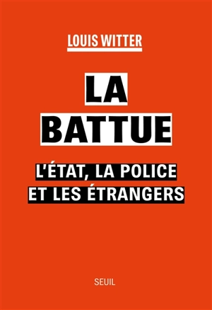 La battue : l'Etat, la police et les étrangers - Louis Witter
