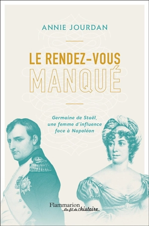 Le rendez-vous manqué : Napoléon Bonaparte-Germaine de Staël, une guerre d'influence au coeur de l'Empire - Annie Jourdan