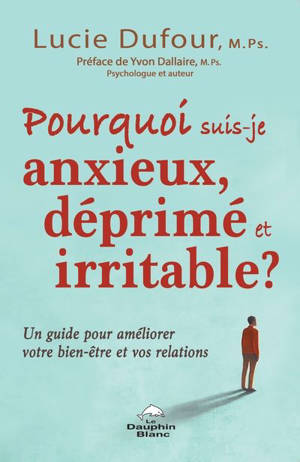 Pourquoi suis-je anxieux, déprimé et irritable? : guide pour améliorer votre bien-être et vos relations - Lucie Dufour