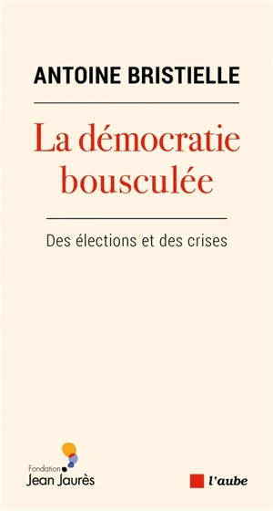 La démocratie bousculée : des élections et des crises - Antoine Bristielle