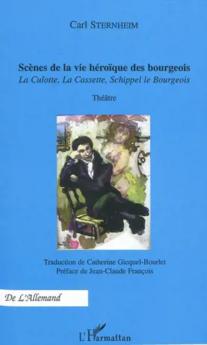 Scènes de la vie héroïque des bourgeois : La Culotte, La Cassette, Schippel le Bourgeois : théâtre - Carl Sternheim