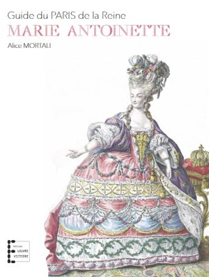 Marie-Antoinette : guide du Paris de la reine - Alice Mortali