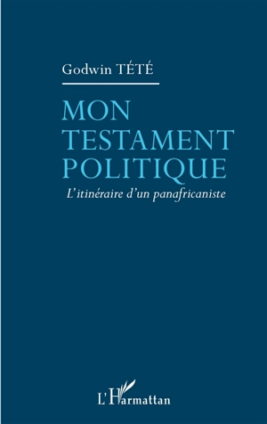 Mon testament politique : l'itinéraire d'un panafricaniste - Têtêvi Godwin Tété-Adjalogo