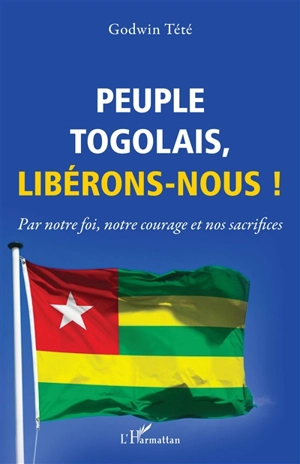 Peuple togolais, libérons-nous ! : par notre foi, notre courage et nos sacrifices - Têtêvi Godwin Tété-Adjalogo