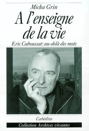 A l'enseigne de la vie : Eric Caboussat : au-delà des mots - Micha Grin