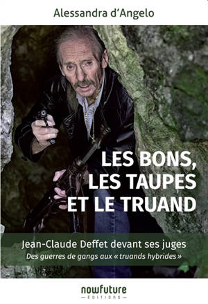 Les bons, les taupes et le truand : Jean-Claude Deffet devant ses juges : des guerres de gangs aux truands hybrides - Alessandra D'Angelo