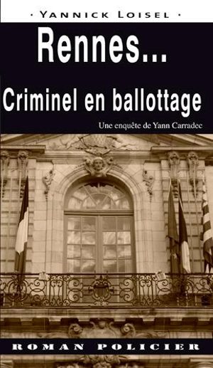 Une enquête de Yann Carradec. Rennes... : criminel en ballottage - Yannick Loisel