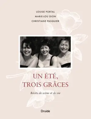 Un été, trois Grâces : récits de scène et de vie - Louise Portal