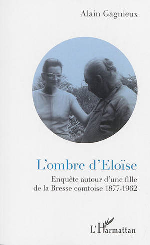 L'ombre d'Eloïse : enquête autour d'une fille de la Bresse comtoise : 1877-1962 - Alain Gagnieux