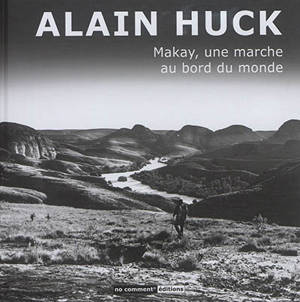 Makay, une marche au bord du monde - Alain Huck