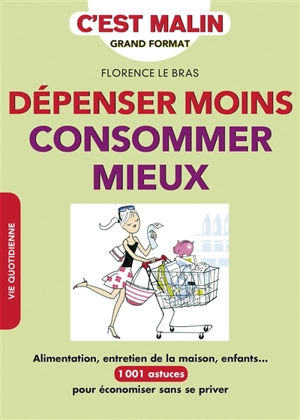 Dépenser moins, consommer mieux : alimentation, entretien de la maison, enfants... : 1.001 astuces pour économiser sans se priver - Florence Le Bras