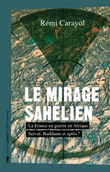 Le mirage sahélien : la France en guerre en Afrique : Serval, Barkhane et après ? - Rémi Carayol