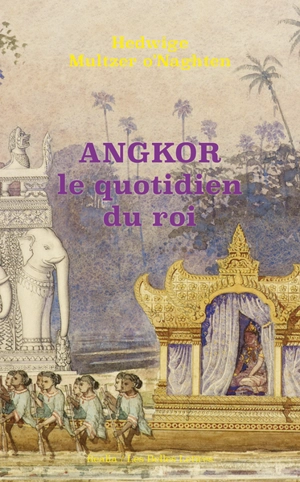 Angkor : le quotidien du roi - Hedwige Multzer O'Naghten