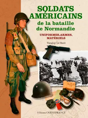 Soldats américains de la bataille de Normandie : uniformes, armes, matériels - Tanguy Le Sant