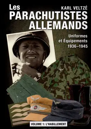 Les parachutistes allemands : uniformes et équipements, 1936-1945. Vol. 1. L'habillement - Karl Veltzé
