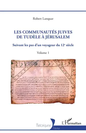 Les communautés juives de Tudèle à Jérusalem : suivant les pas d'un voyageur du 12e siècle. Vol. 1 - Robert Lanquar