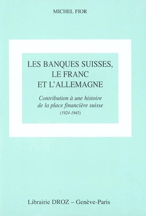 Les banques suisses, le franc et l'Allemagne : contribution à une histoire de la place financière suisse (1924-1945) - Michel Fior